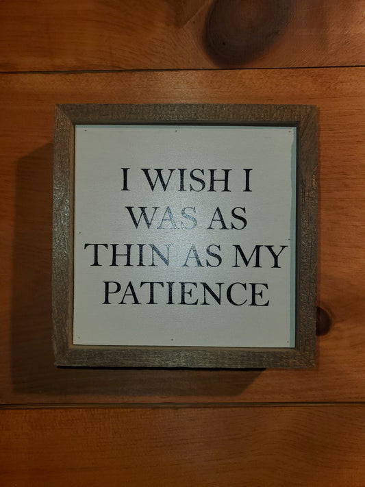 6 X 6 I Wish I Was As Thin As My Patience Sign
