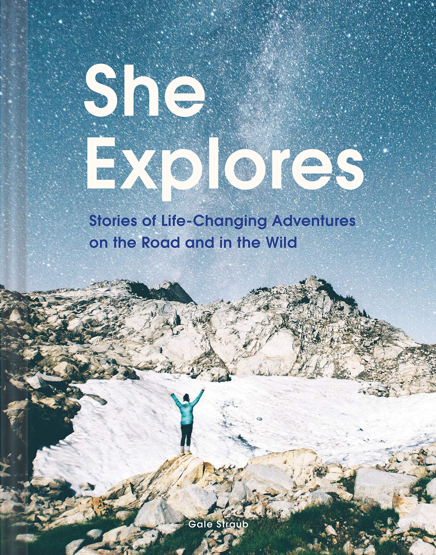 She Explores: Stories of Life-Changing Adventures on the Road and in the Wild by Gale Straub